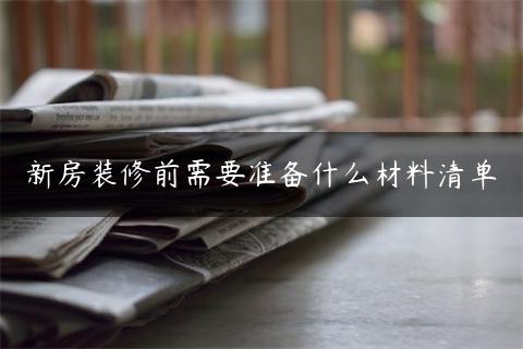 新房装修前需要准备什么材料清单