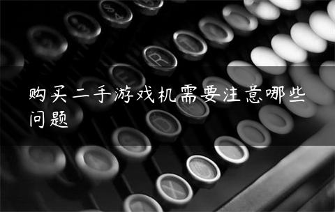 购买二手游戏机需要注意哪些问题