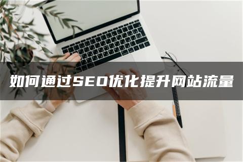 如何通过SEO优化提升网站流量